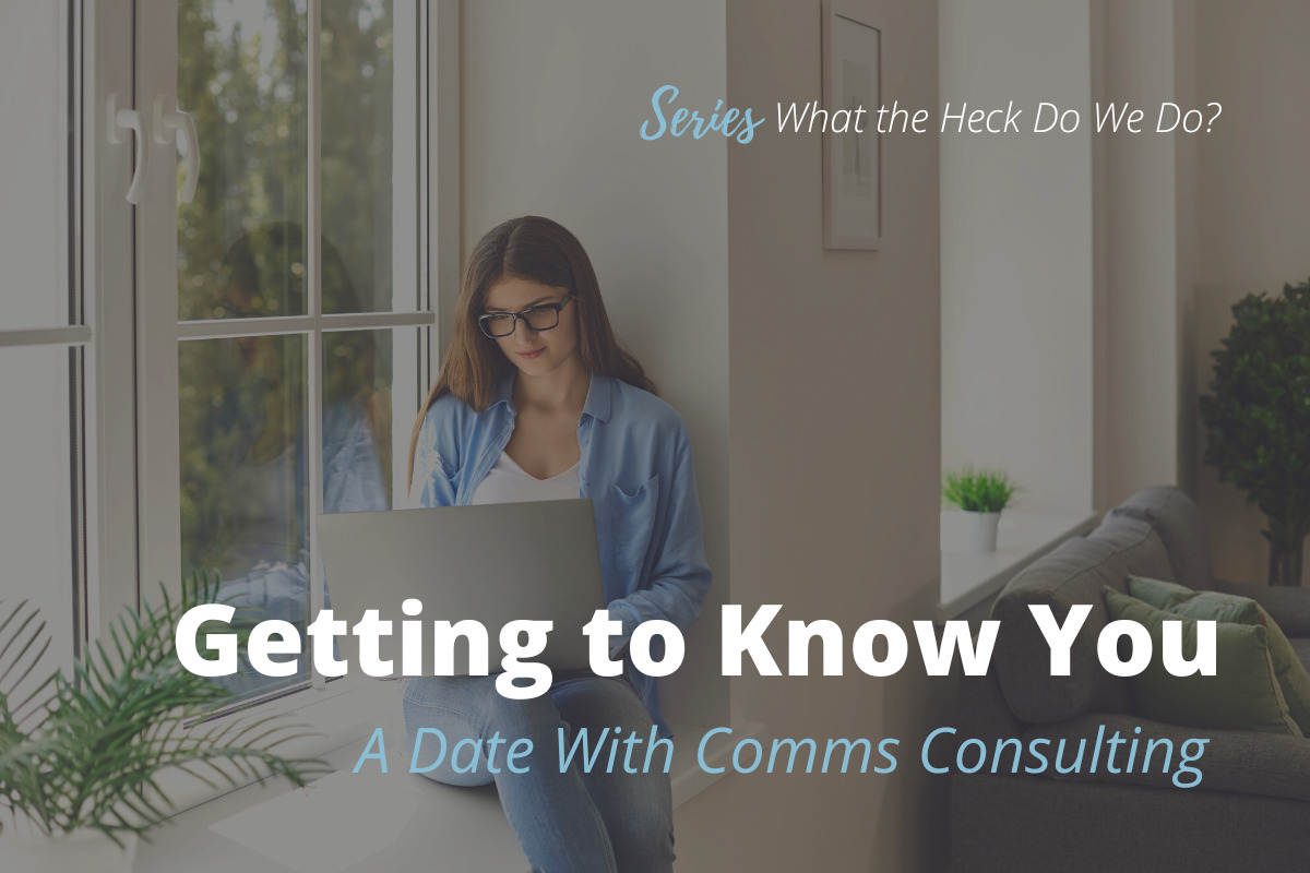 a woman sitting in a windowsill, typing on a laptop with the words "Series, What the Heck Do We Do?" above her and the words "Getting to Know You: A Date with Comms Consulting" below