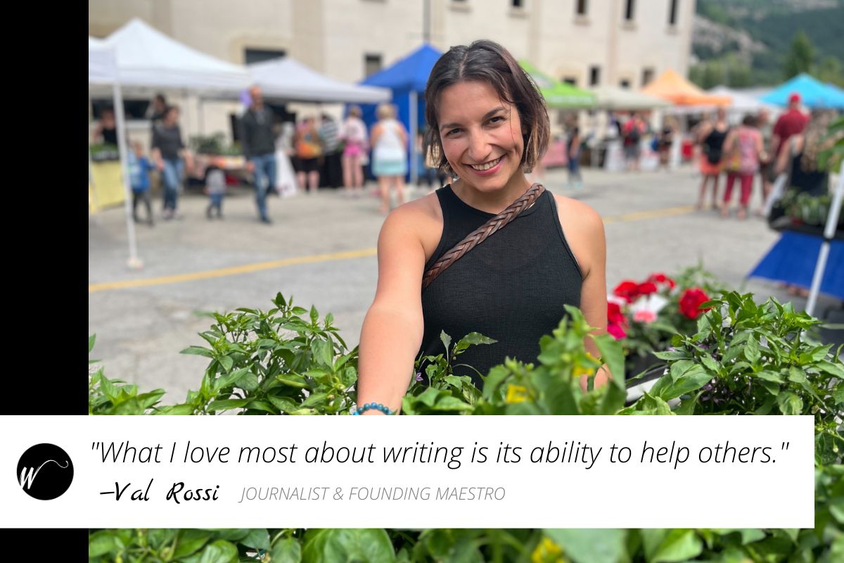 "What I love most about writing is its ability to help others." -Val Rossi, Journalist & Founding Maestro